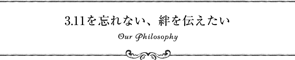 3.11から学んだ「覚悟」と「信念」 Our Philosophy