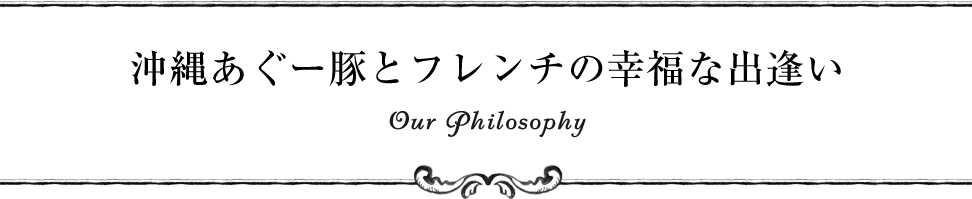 沖縄あぐー豚とフレンチの幸福な出逢い Our Philosophy
