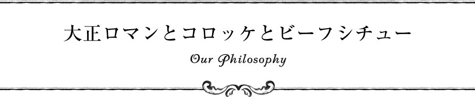 大正ロマンとコロッケとビーフシチュー Our Philosophy