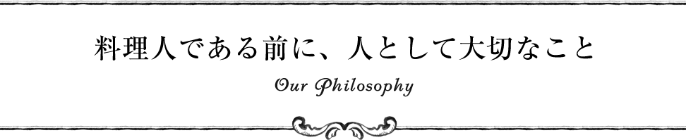 料理人である前に、人として大切なこと Our Philosophy