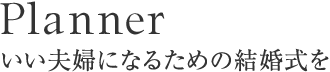 Planner いい夫婦になるための結婚式を